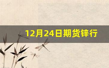 12月24日期货锌行情分析(今日期货锌价格指数)_https://www.ljyuan-tech.com_北交所_第1张