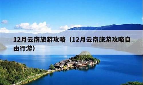 12月云南旅游景点_云南12月中旬旅游