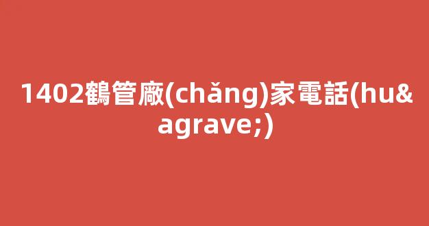 1402鶴管廠(chǎng)家電話(huà)(1)