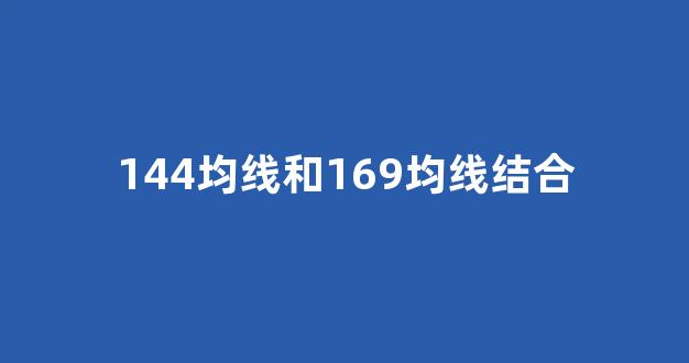 144均线和169均线结合(144 169均线 原理)_https://www.heiljjianzu.com_北交所_第1张