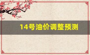 14号油价调整预测-14号油价调整预测表