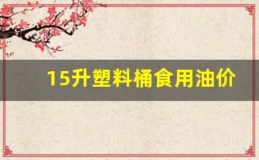 200l塑料油桶_15升塑料桶食用油价格