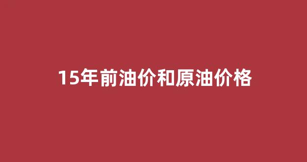 15年前油价和原油价格一样吗_15年前油价和原油价格