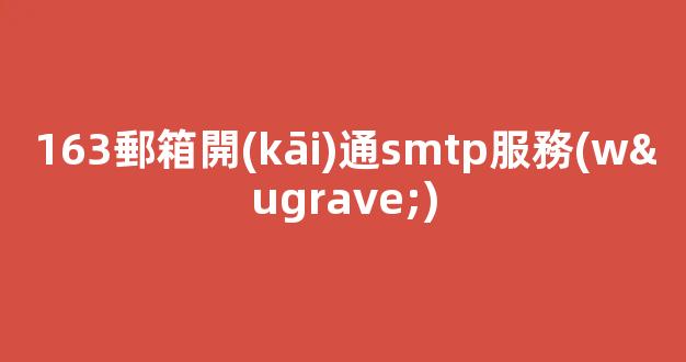163郵箱開(kāi)通smtp服務(wù)