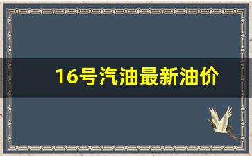 16号汽油最新油价-16日油价92汽油
