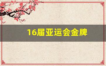 亚运会第16届-16届亚运会金牌