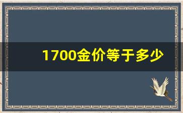 黄金1700是什么意思_1700金价等于多少