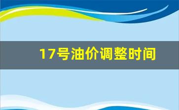 17号油价调整时间-十七号汽油降价吗