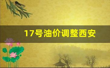 西安油价调整最新消息价格查询-17号油价调整西安