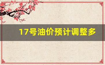 17号油价预计调整多少-十七号油价下调吗