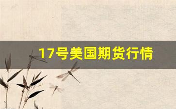 17号美国期货行情(美国黄金期货行情 实时)_https://www.erdeww.com_期货资讯_第1张