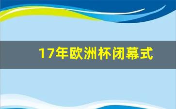 欧洲杯2017年-17年欧洲杯闭幕式