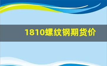 1810螺纹钢期货价格(螺纹钢期货1801吧)_https://www.gfdzclz.com_上交所_第1张