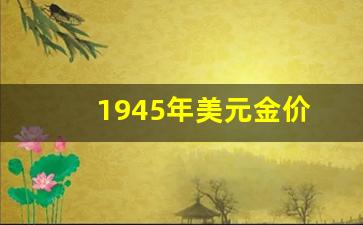 1945年的美金值多少人民币_1945年美元金价
