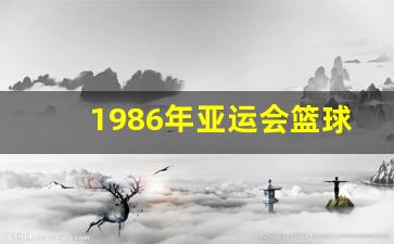 1986年亚运会开幕式-1986年亚运会篮球