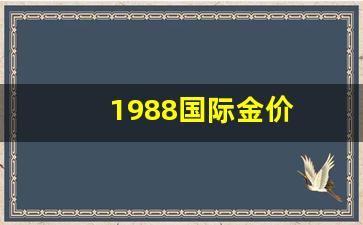 1988国际金价_1988黄金多少一克