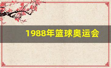 1988年篮球奥运会-88年奥运会篮球冠军