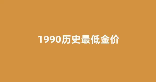1990年国际黄金价格_1990历史最低金价