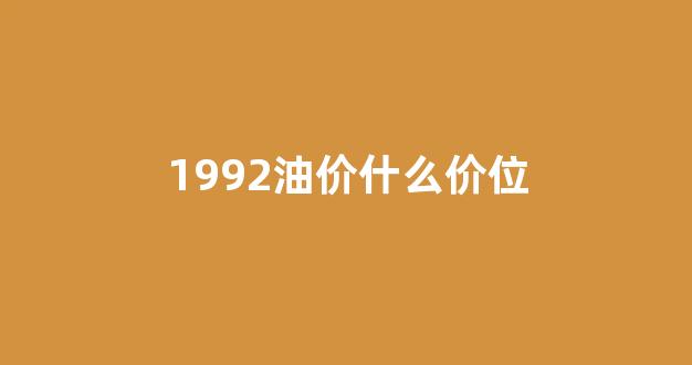 92油价历史记录_1992油价什么价位