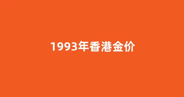 1993年金子价格_1993年香港金价