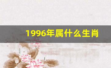 1996年属什么生肖鼠-1996年属什么生肖鼠和猴共事行不1968猴合1996