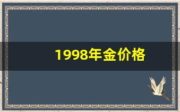1998年金价格_1998年黄金价格多少钱一克