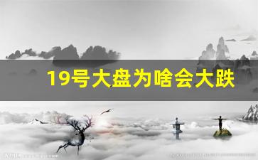 19号大盘为啥会大跌(19号股票)_https://www.hangfeite.com_北交所_第1张