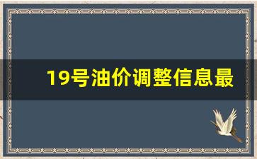 19号汽油涨价吗-19号油价调整信息最新