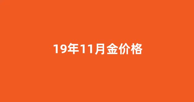 19年11月金价格_19年11月金价是多少钱