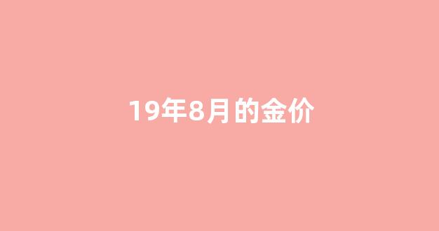19年8月金价多少钱一克_19年8月的金价