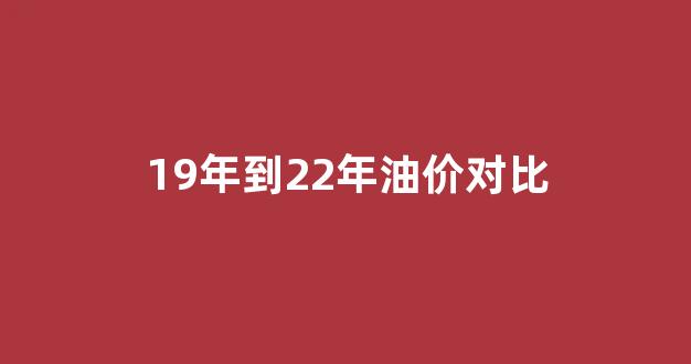 19年到22年油价对比图表_19年到22年油价对比