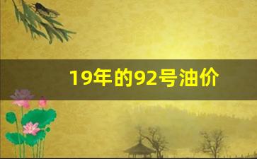 2019年92油价最高的时候是多少_19年的92号油价
