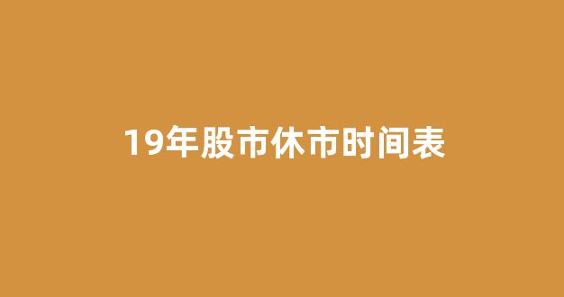 19年股市休市时间表