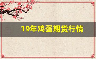 19年鸡蛋期货行情(2019年鸡蛋期货走势)_https://www.jianghaiboli.com_期货_第1张