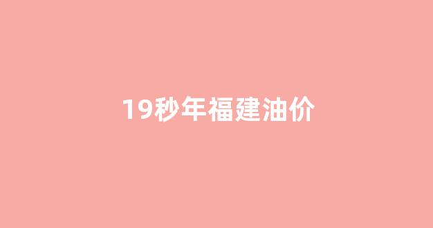19秒年福建油价_福建历史油价查询