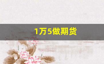 1万5做期货(1万玩期货)_https://www.wguangz.com_上期所_第1张