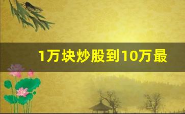 1万块炒股到10万最快要多久(炒股1万到1000万需要多久)_https://www.kairu168.com_广期所_第1张