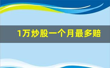 1万炒股一个月最多赔多少(1000炒股一个月最多挣多少钱)_https://www.jumanxin.com_深交所_第1张