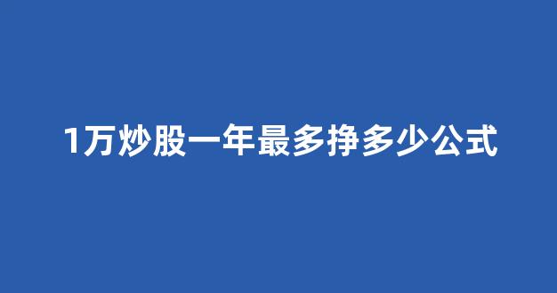 1万炒股一年最多挣多少公式(一万块钱炒股一年能赚多少)_https://www.qgjzrcxxzxpt.com_广期所_第1张