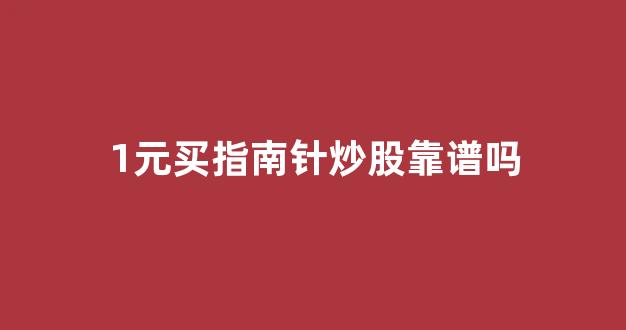 1元买指南针炒股靠谱吗(一块钱的指南针炒股软件好不好用)_https://www.qgjzrcxxzxpt.com_上期所_第1张