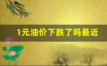 油价直降2元-1元油价下跌了吗最近