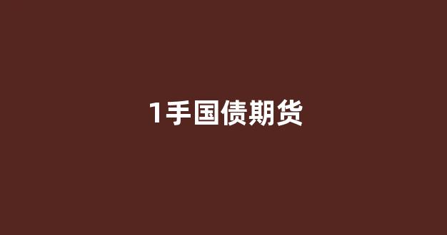 1手国债期货(国债期货 一手)_https://www.xzdzcjx.com_科创板_第1张