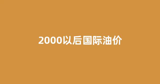 油价2000年_2000以后国际油价