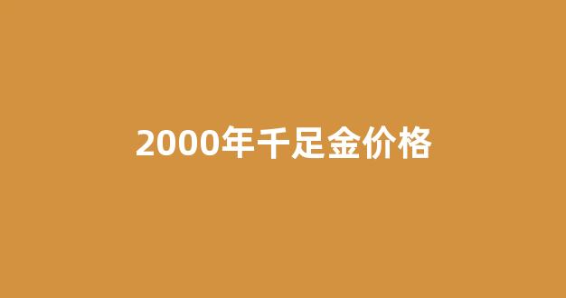 2000年千足金价格_2000年的黄金价格是多少