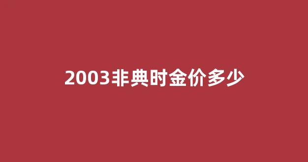 03年非典黄金价格_2003非典时金价多少