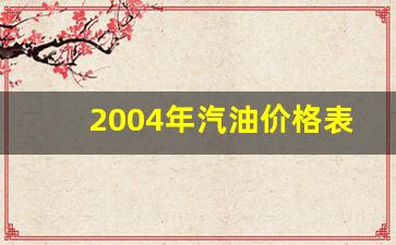 2004年汽油价格表-2004年汽油多少钱一升90