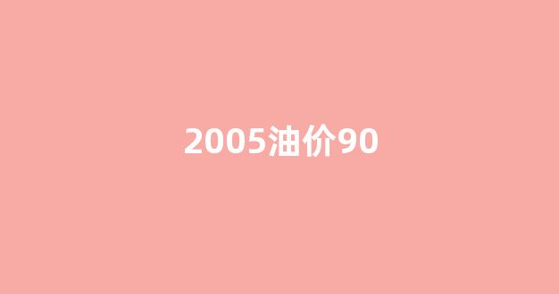2005年油价_2005油价90