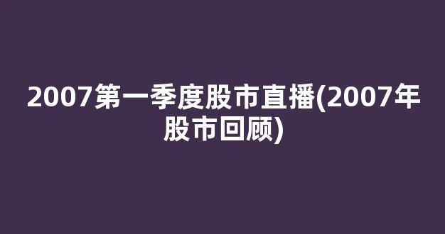 2007第一季度股市直播(2007年股市回顾)_https://www.kairu168.com_上期能源_第1张