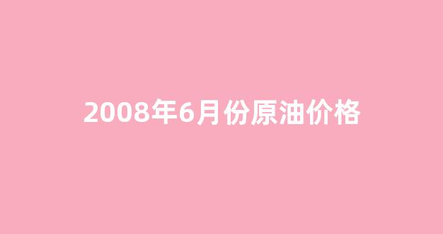 2008年国际原油油价格_2008年6月份原油价格