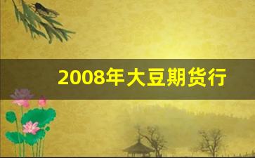 2008年大豆期货行情(2008年大豆期货行情走势图)_https://www.hbxfywj.com_期货知识_第1张
